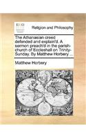 The Athanasian Creed Defended and Explain'd. a Sermon Preach'd in the Parish-Church of Eccleshall on Trinity-Sunday. by Matthew Horbery ...
