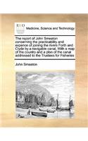 The Report of John Smeaton Concerning the Practicability and Expence of Joining the Rivers Forth and Clyde by a Navigable Canal, with a Map of the Country and a Plan of the Canal Addressed to the Trustees for Fisheries: (English)