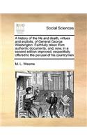 History of the Life and Death, Virtues and Exploits, of General George Washington. Faithfully Taken from Authentic Documents, And, Now, in a Second Edition Improved, Respectfully Offered to the Perusal of His Countrymen