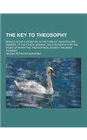 The Key to Theosophy; Being a Clear Exposition, in the Form of Question and Answer, of the Ethics, Science, and Philosophy for the Study of Which the