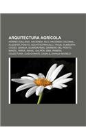 Arquitectura Agricola: Horreo Gallego, Hacienda, Silo, Hacienda Colonial, Alqueria, Posito, Xochitecpancalli, Troje, Almazara, Chozo, Granja(Spanish)