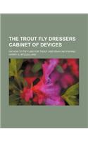 The Trout Fly Dressers Cabinet of Devices; Or How to Tie Flies for Trout and Grayling Fishing
