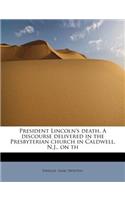 President Lincoln's Death. a Discourse Delivered in the Presbyterian Church in Caldwell, N.J., on Th