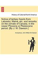 Notice of Tertiary Fossils from Labrador, Maine, Etc. and Remarks on the Climate of Canada, in the Newer Pliocene or Pleistocene Period. [by J. W. Dawson.]