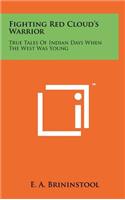 Fighting Red Cloud's Warrior: True Tales of Indian Days When the West Was Young