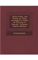 Verba Verbi, the Words of Jesus Arranged in Order of Time by E. Caswall