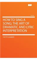 How to Sing a Song; The Art of Dramatic and Lyric Interpretation