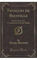 FranÃ§ois de Bienville: ScÃ¨nes de la Vie Canadienne Au Xviie SiÃ¨cle (Classic Reprint): ScÃ¨nes de la Vie Canadienne Au Xviie SiÃ¨cle (Classic Reprint)