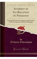 Interest in Its Relation to Pedagogy: Translated Under the Auspices of the Society for the Comparative Study of Pedagogy (Classic Reprint)