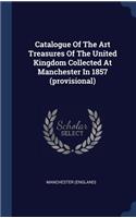 Catalogue Of The Art Treasures Of The United Kingdom Collected At Manchester In 1857 (provisional)