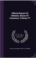 Official Report of Debates, House of Commons, Volume 77