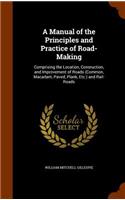 A Manual of the Principles and Practice of Road-Making: Comprising the Location, Consruction, and Improvement of Roads (Common, Macadam, Paved, Plank, Etc.) and Rail-Roads