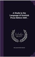 Study in the Language of Scottish Prose Before 1600 ..