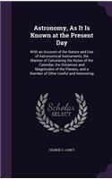 Astronomy, As It Is Known at the Present Day: With an Account of the Nature and Use of Astronomical Instruments, the Manner of Calculating the Notes of the Calendar, the Distances and Magnitudes