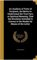 An Analysis of Texts of Scripture, the Better to Understand the True Fact, or Spiritual Meaning, That the Revelator Intended to Convey to the Reader by Means of the Letter