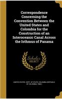Correspondence Concerning the Convention Between the United States and Colombia for the Construction of an Interoceanic Canal Across the Isthmus of Panama