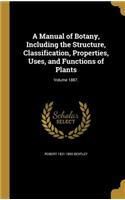 A Manual of Botany, Including the Structure, Classification, Properties, Uses, and Functions of Plants; Volume 1887.: (English)