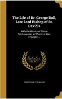 The Life of Dr. George Bull, Late Lord Bishop of St. David's