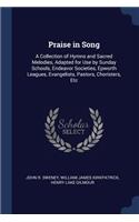 Praise in Song: A Collection of Hymns and Sacred Melodies, Adapted for Use by Sunday Schools, Endeavor Societies, Epworth Leagues, Evangelists, Pastors, Choristers,