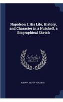 Napoleon I. His Life, History, and Character in a Nutshell, a Biographical Sketch