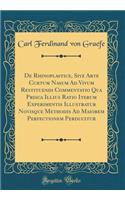 de Rhinoplastice, Sive Arte Curtum Nasum Ad Vivum Restituendi Commentatio Qua Prisca Illius Ratio Iterum Experimentis Illustratur Novisque Methodis Ad Maiorem Perfectionem Perducitur (Classic Reprint)