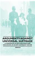 Arguments Against Universal Suffrage - A Compendium of Articles, Essays and Discussions of an Anti-Suffragist Nature
