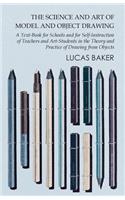 The Science and Art of Model and Object Drawing - A Text-Book for Schools and for Self-Instruction of Teachers and Art-Students in the Theory and Practice of Drawing from Objects