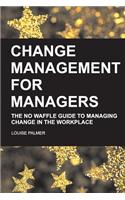 Change Management for Managers: The No Waffle Guide To Managing Change In The Workplace(English)