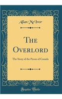 The Overlord: The Story of the Peons of Canada (Classic Reprint)