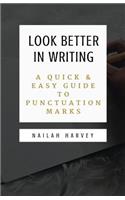 Look Better In Writing: A Quick & Easy Guide to Punctuation Marks