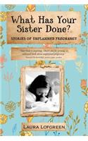 What Has Your Sister Done?: Stories of Unplanned Pregnancy