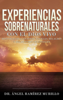 Experiencias Sobrenaturales Con El Dios Vivo: Historias Reales Sobre Ángeles, Milagros Y Encuentros Celestiales