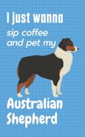 I just wanna sip coffee and pet my Australian Shepherd: For Australian Shepherd Dog Fans