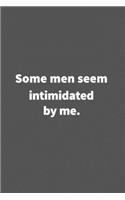 Some men seem intimidated by me.