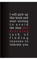 I Will Pick Up This Book and Start Writing to Avoid the Slow Soul Draining Task of Finding Reasons to Tolerate You