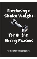 Purchasing a Shake Weight for all the Wrong Reasons: Funny Novelty Gift - Small Lined Notebook (6" x 9")