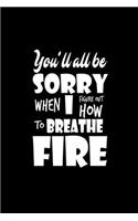 You'll all be sorry when I figure out how to breathe fire