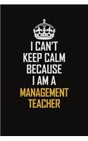 I Can't Keep Calm Because I Am A Management Teacher: Motivational Career Pride Quote 6x9 Blank Lined Job Inspirational Notebook Journal