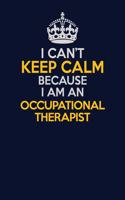 I Can't Keep Calm Because I Am An Occupational Therapist: Career journal, notebook and writing journal for encouraging men, women and kids. A framework for building your career.