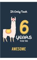 It Only Took 6 Years to be this Awesome: Alpaca llama Cactus 6th Birthday Journal and Notebook Gift for 6 Year Old Girls and boys, Blank and Lined Journal for a Funny 6th Birthday Gift for 