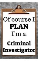 Of Course I Plan I'm a Criminal Investigator