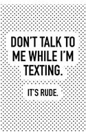 Don't Talk to Me While I'm Texting It's Rude: A Matte 6x9 Inch Softcover Notebook Journal with 120 Blank Lined Pages and a Funny Sarcastic Cover Slogan