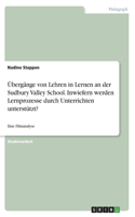 Übergänge von Lehren in Lernen an der Sudbury Valley School. Inwiefern werden Lernprozesse durch Unterrichten unterstützt?