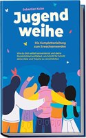 Jugendweihe - Die Komplettanleitung zum Erwachsenwerden: Wie du dich selbst kennenlernst und deine Personlichkeit entfaltest, um Schritt fur Schritt ... und Traume zu verwirklichen (German Edition)