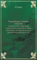 The Gentlemens or Builders Companion Containing Variety of Usefull Designs for Doors, Gateways, Peers, Pavilions, Temples, Chimney-Pieces, Slab Tables, Pier Glasses, or Tabernacle Frames, Ceiling Peices Sic &c.