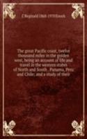 great Pacific coast, twelve thousand miles in the golden west, being an account of life and travel in the western states of North and South . Panama, Peru and Chile; and a study of their