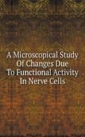 Microscopical Study Of Changes Due To Functional Activity In Nerve Cells