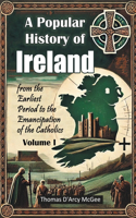A Popular History of Ireland from the Earliest Period to the Emancipation of the Catholics Volume I