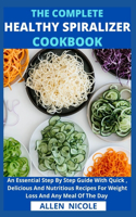 The Complete Healthy Spiralizer Cookbook: An Essential Step By Step Guide With Quick, Delicious And Nutritious Recipes For Weight Loss And Any Meal Of The Day