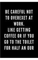 Be careful not to overexet. Like getting coffee or go to the toilet for half an hour